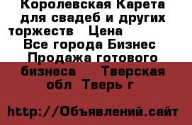 Королевская Карета для свадеб и других торжеств › Цена ­ 300 000 - Все города Бизнес » Продажа готового бизнеса   . Тверская обл.,Тверь г.